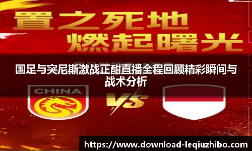 国足与突尼斯激战正酣直播全程回顾精彩瞬间与战术分析