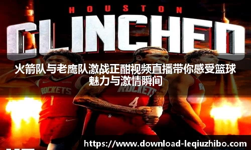 火箭队与老鹰队激战正酣视频直播带你感受篮球魅力与激情瞬间