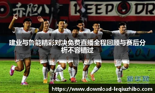 建业与鲁能精彩对决免费直播全程回顾与赛后分析不容错过