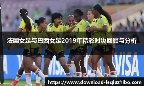 法国女足与巴西女足2019年精彩对决回顾与分析