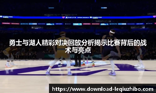 勇士与湖人精彩对决回放分析揭示比赛背后的战术与亮点
