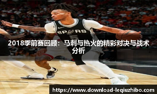 2018季前赛回顾：马刺与热火的精彩对决与战术分析