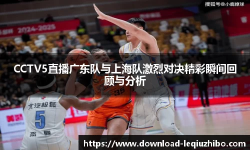 CCTV5直播广东队与上海队激烈对决精彩瞬间回顾与分析