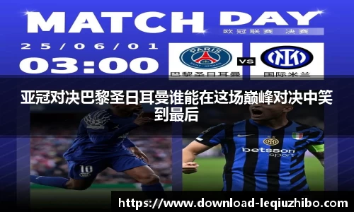 亚冠对决巴黎圣日耳曼谁能在这场巅峰对决中笑到最后
