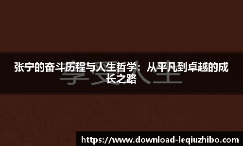 张宁的奋斗历程与人生哲学：从平凡到卓越的成长之路