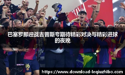 巴塞罗那迎战吉普斯夸期待精彩对决与精彩进球的夜晚