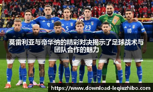 莫雷利亚与帝华纳的精彩对决揭示了足球战术与团队合作的魅力