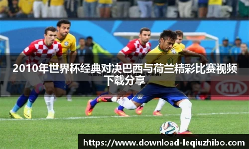 2010年世界杯经典对决巴西与荷兰精彩比赛视频下载分享