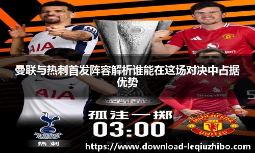 曼联与热刺首发阵容解析谁能在这场对决中占据优势
