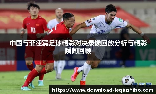 中国与菲律宾足球精彩对决录像回放分析与精彩瞬间回顾