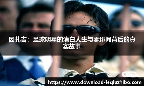 因扎吉：足球明星的清白人生与零绯闻背后的真实故事