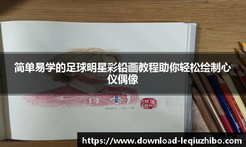 简单易学的足球明星彩铅画教程助你轻松绘制心仪偶像