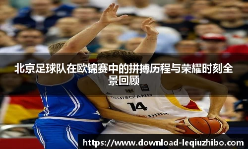 北京足球队在欧锦赛中的拼搏历程与荣耀时刻全景回顾