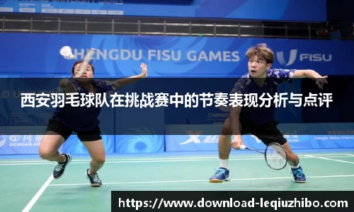 西安羽毛球队在挑战赛中的节奏表现分析与点评