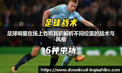 足球明星在场上各司其职解析不同位置的战术与风格