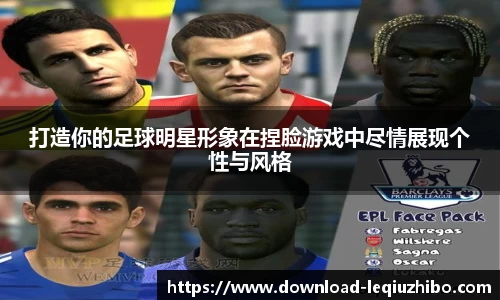 打造你的足球明星形象在捏脸游戏中尽情展现个性与风格