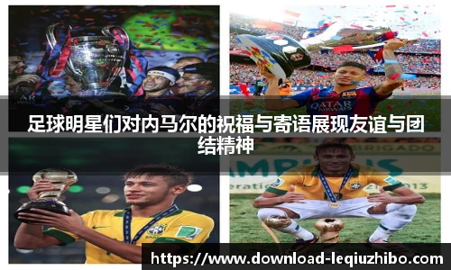 足球明星们对内马尔的祝福与寄语展现友谊与团结精神